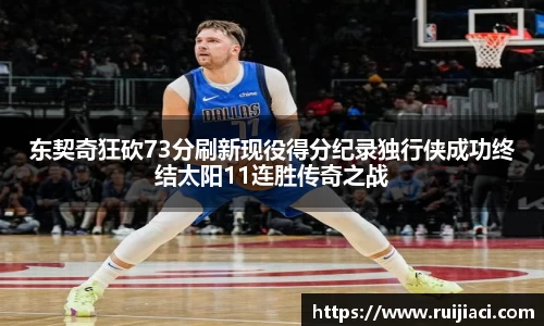 东契奇狂砍73分刷新现役得分纪录独行侠成功终结太阳11连胜传奇之战