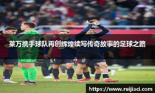 莱万携手球队再创辉煌续写传奇故事的足球之路