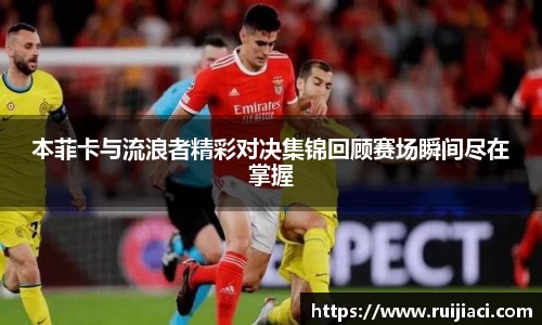 本菲卡与流浪者精彩对决集锦回顾赛场瞬间尽在掌握