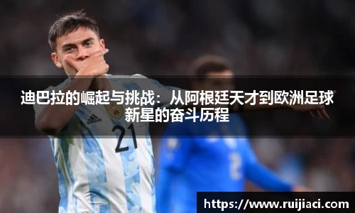 迪巴拉的崛起与挑战:从阿根廷天才到欧洲足球新星的奋斗历程