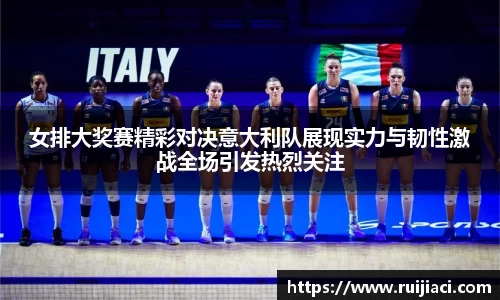 女排大奖赛精彩对决意大利队展现实力与韧性激战全场引发热烈关注