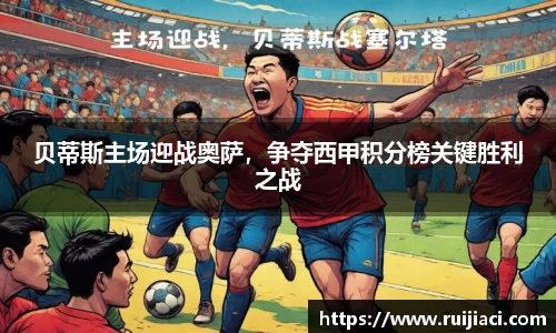 贝蒂斯主场迎战奥萨,争夺西甲积分榜关键胜利之战