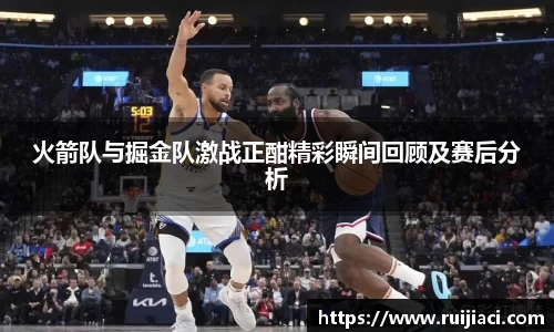 火箭队与掘金队激战正酣精彩瞬间回顾及赛后分析