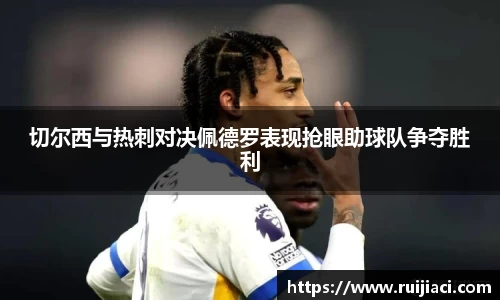 切尔西与热刺对决佩德罗表现抢眼助球队争夺胜利