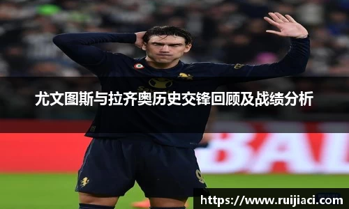 尤文图斯与拉齐奥历史交锋回顾及战绩分析