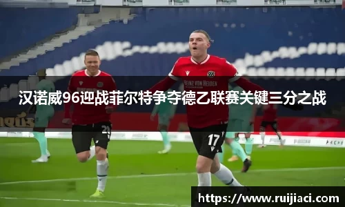 汉诺威96迎战菲尔特争夺德乙联赛关键三分之战