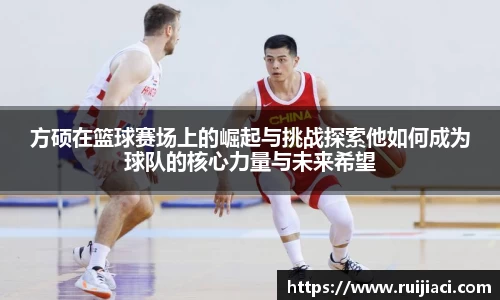 方硕在篮球赛场上的崛起与挑战探索他如何成为球队的核心力量与未来希望