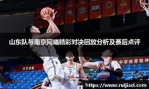 山东队与南京同曦精彩对决回放分析及赛后点评