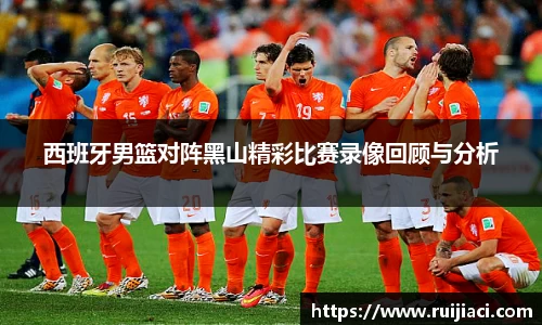 西班牙男篮对阵黑山精彩比赛录像回顾与分析