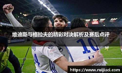 维迪斯与格拉夫的精彩对决解析及赛后点评